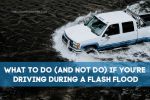 What to Do (and NOT Do) If You’re Driving During a Flash Flood